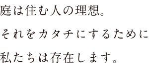 庭は住む人の理想。それをカタチにするために私たちは存在します。